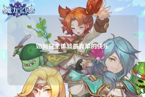如何安全体验最真挚的快乐