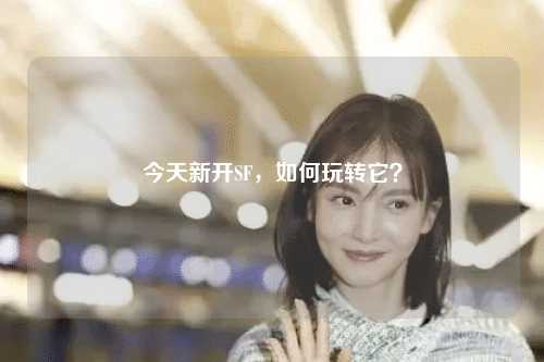 今天新开SF，如何玩转它？